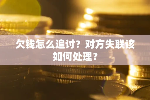 武汉欠钱怎么追讨？对方失联该如何处理？