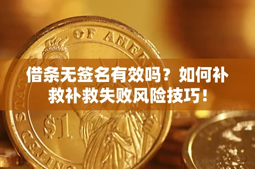 武汉借条无签名有效吗？如何补救补救失败风险技巧！