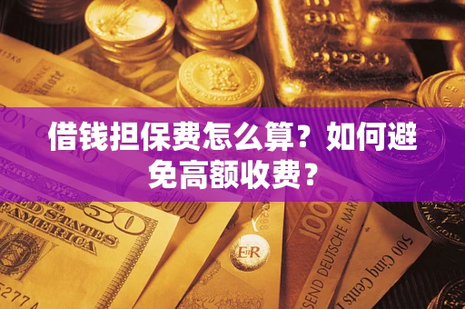 武汉借钱担保费怎么算？如何避免高额收费？
